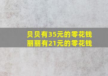 贝贝有35元的零花钱 丽丽有21元的零花钱